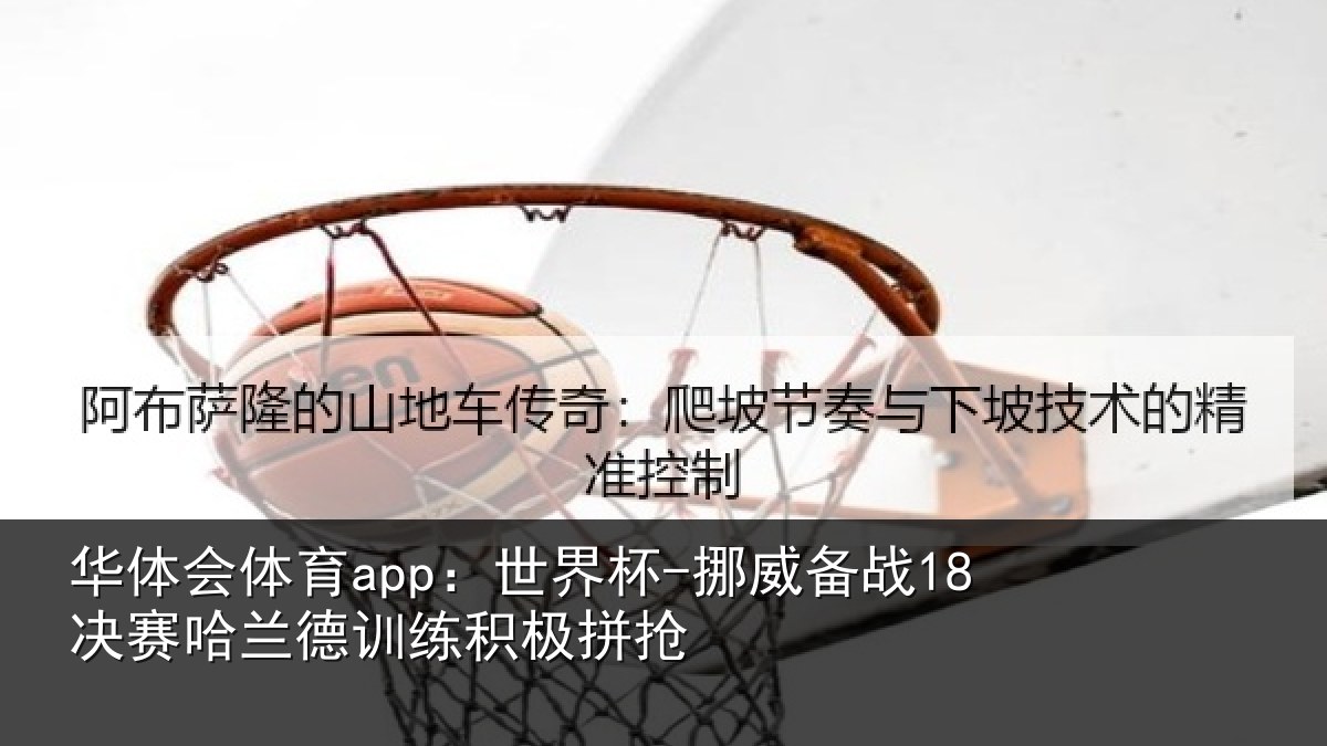 华体会体育app:世界杯-挪威备战18决赛哈兰德训练积极拼抢