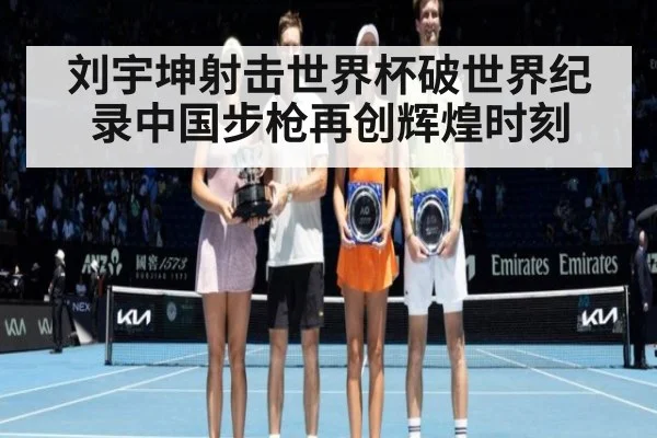 刘宇坤射击世界杯破世界纪录中国步枪再创辉煌时刻