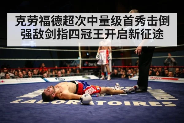克劳福德超次中量级首秀击倒强敌剑指四冠王开启新征途