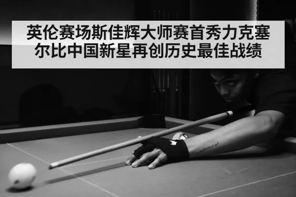 英伦赛场斯佳辉大师赛首秀力克塞尔比中国新星再创历史最佳战绩