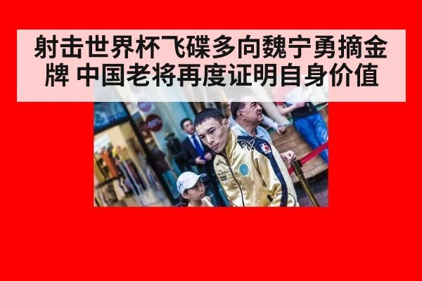 射击世界杯飞碟多向魏宁勇摘金牌 中国老将再度证明自身价值
